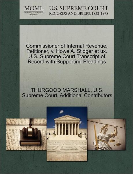 Cover for Thurgood Marshall · Commissioner of Internal Revenue, Petitioner, V. Howe A. Stidger et Ux. U.s. Supreme Court Transcript of Record with Supporting Pleadings (Paperback Book) (2011)