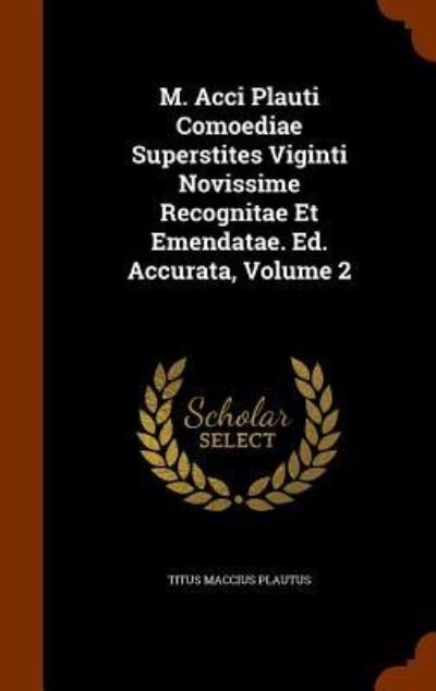 Cover for Titus Maccius Plautus · M. Acci Plauti Comoediae Superstites Viginti Novissime Recognitae Et Emendatae. Ed. Accurata, Volume 2 (Inbunden Bok) (2015)