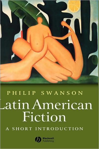 Cover for Swanson, Phillip (University of Sheffield) · Latin American Fiction: A Short Introduction - Wiley Blackwell Introductions to Literature (Hardcover Book) (2004)