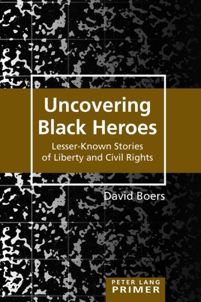 Uncovering Black Heroes: Lesser-Known Stories of Liberty and Civil Rights - Counterpoints Primers - David Boers - Books - Peter Lang Publishing Inc - 9781433141652 - June 30, 2017