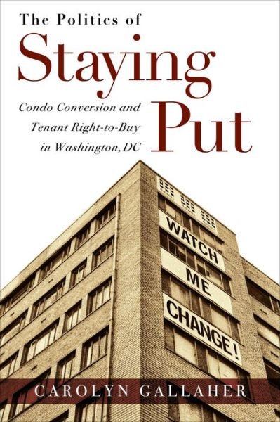 Cover for Carolyn Gallaher · The Politics of Staying Put: Condo Conversion and Tenant Right-to-Buy in Washington, DC - Urban Life, Landscape and Policy (Paperback Book) (2016)