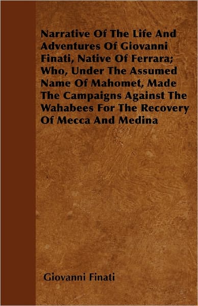 Narrative of the Life and Adventures of Giovanni Finati, Native of Ferrara; Who, Under the Assumed Name of Mahomet, Made the Campaigns Against the Wah - Giovanni Finati - Books - Oakley Press - 9781446053652 - March 7, 2011