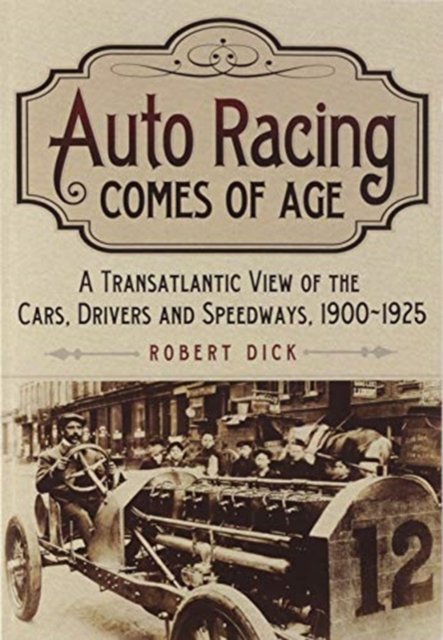 Auto Racing Comes of Age: A Transatlantic View of the Cars, Drivers and Speedways, 1900-1925 - Robert Dick - Bøker - McFarland & Co Inc - 9781476683652 - 4. juni 2020
