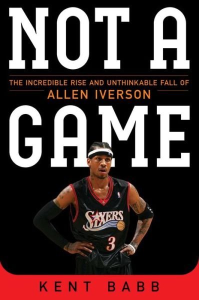 Not a Game: the Incredible Rise and Unthinkable Fall of Allen Iverson - Kent Babb - Boeken - Atria Books - 9781476737652 - 2 juni 2015