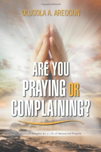 Cover for Olusola a Areogun · Are You Praying or Complaining?: Practical Insights for a Life of Answered Prayers (Paperback Book) (2012)