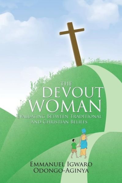 Cover for Emmanuel Igwaro Odongo-aginya · The Devout Woman: Evaluating Between Traditional and Christian Beliefs. (Paperback Book) (2013)