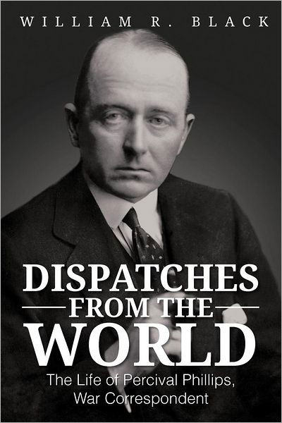 Cover for Bill Black · Dispatches from the World: the Life of Percival Phillips, War Correspondent (Taschenbuch) (2012)