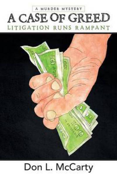 A Case of Greed: Litigation Runs Rampant - Don L. Mccarty - Books - ArchwayPublishing - 9781480811652 - November 17, 2014