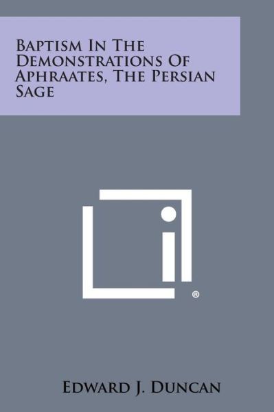 Baptism in the Demonstrations of Aphraates, the Persian Sage - Edward J Duncan - Books - Literary Licensing, LLC - 9781494036652 - October 27, 2013