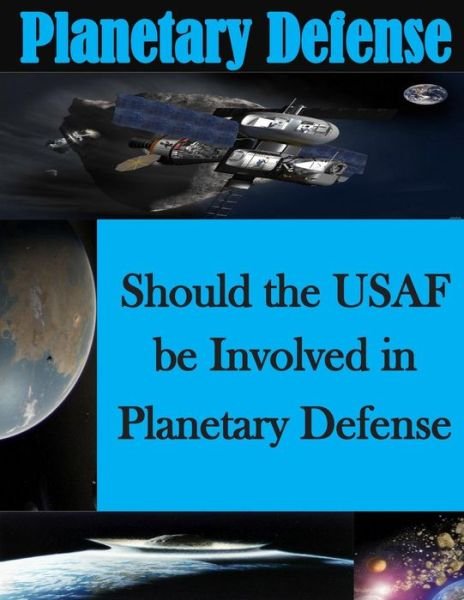 Should the Usaf Be Involved in Planetary Defense - U S Air Force Air Command and Staff Col - Livros - Createspace - 9781499776652 - 5 de junho de 2014