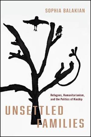 Cover for Balakian, Sophia, Ph.D. · Unsettled Families: Refugees, Humanitarianism, and the Politics of Kinship - Stanford Studies in Human Rights (Hardcover Book) (2025)