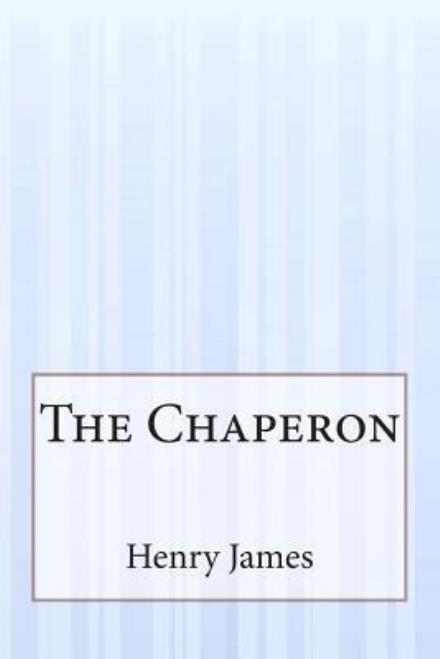 The Chaperon - Henry James - Bøger - Createspace - 9781505424652 - 20. januar 2015