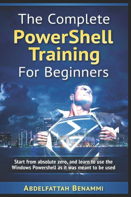 Cover for Abdelfattah Benammi · The Complete PowerShell Training For Beginners: Start from absolute zero, and learn to use the Windows Powershell as it was meant to be used. (Paperback Book) (2017)