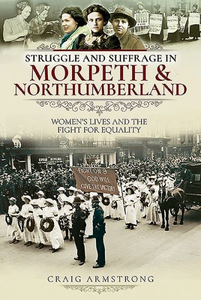 Struggle and Suffrage in Morpeth & Northumberland: Women's Lives and the Fight for Equality - Struggle and Suffrage - Craig Armstrong - Livros - Pen & Sword Books Ltd - 9781526719652 - 19 de outubro de 2020