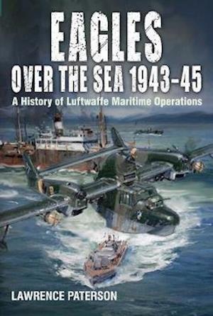 Cover for Lawrence Paterson · Eagles over the Sea, 1943-45: A History of Luftwaffe Maritime Operations (Hardcover Book) (2020)