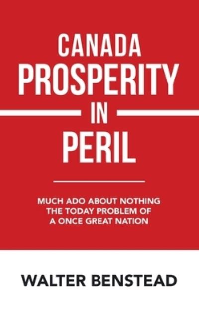 Cover for Walter Benstead · Canada Prosperity in Peril: Much Ado About Nothing the Today Problem of a Once Great Nation (Paperback Book) (2020)