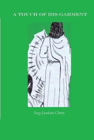 A Touch of His Garment - Suzy Jacobson Cherry - Books - Createspace Independent Publishing Platf - 9781533454652 - March 7, 2017