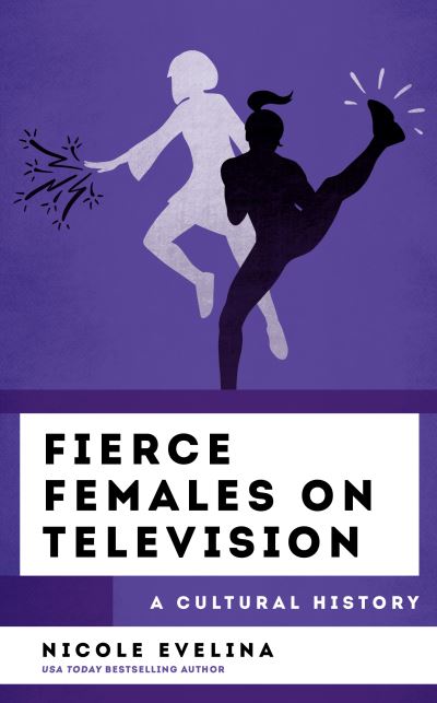 Cover for Nicole Evelina · Fierce Females on Television: A Cultural History - The Cultural History of Television (Inbunden Bok) (2023)