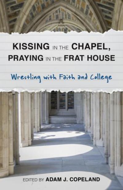 Cover for Adam Copeland · Kissing in the Chapel, Praying in the Frat House: Wrestling with Faith and College (Hardcover Book) (2014)