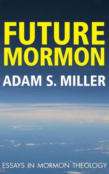 Future Mormon : Essays in Mormon Theology - Adam S. Miler - Books - Greg Kofford Books, Inc. - 9781589585652 - May 17, 2016