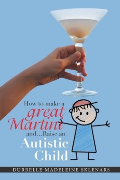 How to Make a Great Martini and Raise an Autistic Child* - Durrelle Madeleine Sklenars - Books - XLIBRIS AU - 9781664105652 - September 16, 2021