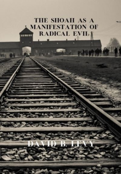 The Shoah as a Manifestation of Radical Evil - David B Levy - Books - Lulu.com - 9781667159652 - April 14, 2021