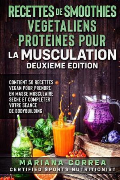 RECETTES DE SMOOTHIES VEGETALIENS PROTEINES POUR La MUSCULATION DEUXIEME EDITION - Mariana Correa - Bücher - Createspace Independent Publishing Platf - 9781727846652 - 11. Oktober 2018