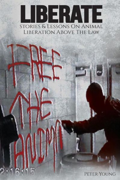 Liberate: Animal Liberation Above The Law, Stories And Lessons On The Animal Liberation Front, Animal Rights Activism, & The Animal Liberation Underground - Peter Young - Books - Warcry Communications - 9781732709652 - January 15, 2019