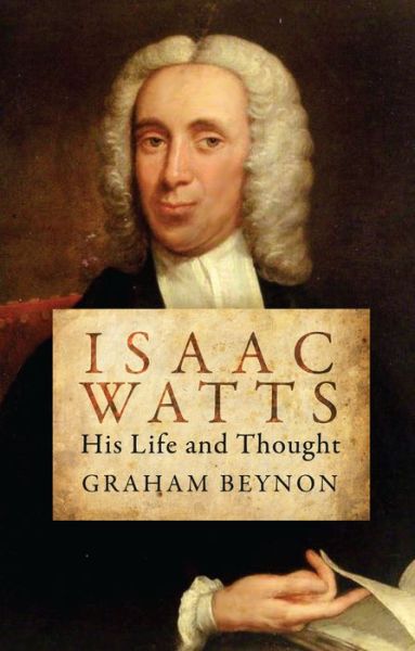 Isaac Watts: His Life and Thought - Biography - Graham Beynon - Książki - Christian Focus Publications Ltd - 9781781912652 - 20 września 2013