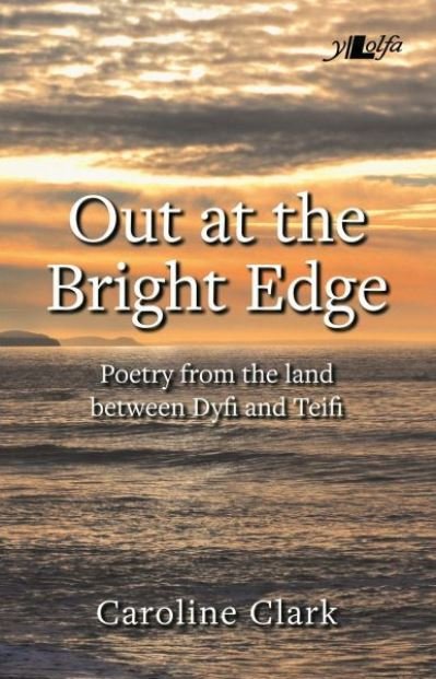 Cover for Caroline Clark · Out at the Bright Edge - Poetry from the Land Between Dyfi and Teifi: Poetry from the Land Between Dyfi and Teifi (Pocketbok) (2017)