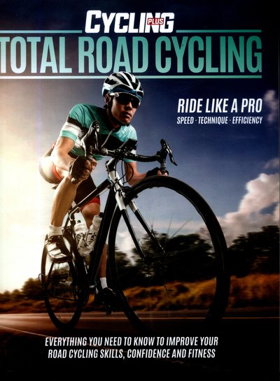 Cover for Cycling Plus · Total Road Cycling: Everything you need to know to improve your road cycling skills, confidence and fitness (Paperback Book) (2018)