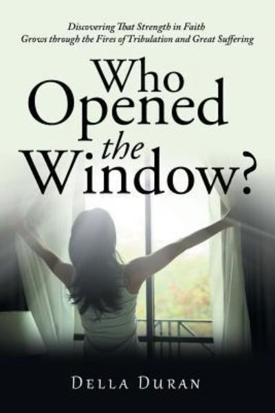 Cover for Della Duran · Who Opened the Window?: Discovering That Strength in Faith Grows Through the Fires of Tribulation and Great Suffering (Paperback Book) (2019)