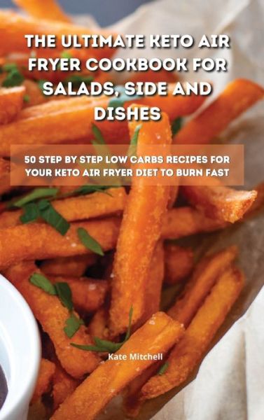 Cover for Kate Mitchell · The Ultimate Keto Air Fryer Cookbook for Salads, Side and Dishes (Hardcover Book) (2021)