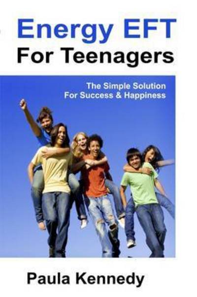 Cover for Paula Kennedy · Energy Eft for Teenagers: The Simple Solution for Success &amp; Happiness with Energy Emotional Freedom Techniques (Pocketbok) (2016)