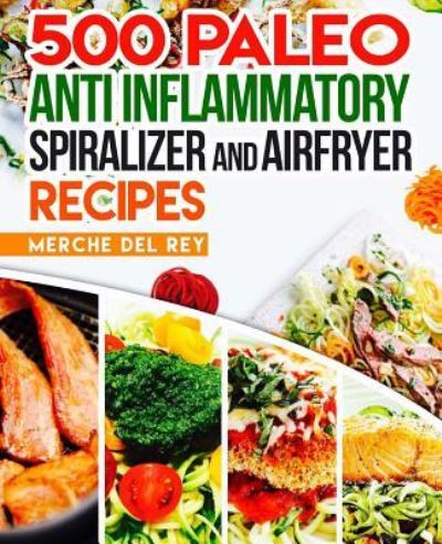 Cover for Mercedes Del Rey · 500 Paleo Anti Inflammatory Spiralizer and Air Fryer Recipes (Paperback Book) (2017)