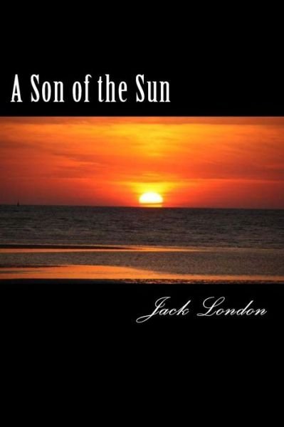 A Son of the Sun - Jack London - Books - CreateSpace Independent Publishing Platf - 9781984131652 - January 24, 2018