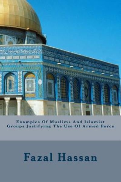 Cover for Fazal Hassan · Examples Of Muslims And Islamist Groups Justifying The Use Of Armed Force (Paperback Book) (2006)