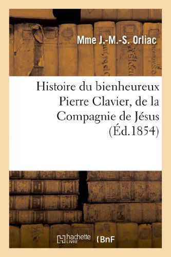 Cover for Orliac-m-m-s · Histoire Du Bienheureux Pierre Clavier, De La Compagnie De Jesus (Paperback Book) [French edition] (2013)