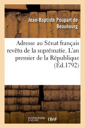 Cover for Poupart De Beaubourg-j-b · Adresse Au Senat Francais Revetu De La Suprematie. L'an Premier De La Republique (Paperback Book) [French edition] (2018)