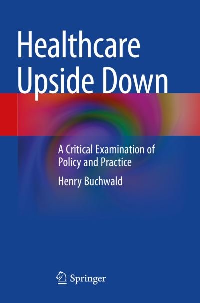 Cover for Henry Buchwald · Healthcare Upside Down: A Critical Examination of Policy and Practice (Paperback Bog) [1st ed. 2022 edition] (2023)