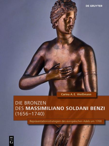 Cover for Carina A.E. Weißmann · Die Bronzen des Massimiliano Soldani Benzi (1656–1740): Reprasentationsstrategien des europaischen Adels um 1700 - Sammler, Sammlungen, Sammlungskulturen in Wien und Mitteleuropa (Hardcover Book) (2022)