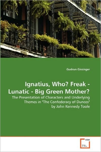 Ignatius, Who? Freak - Lunatic - Big Green Mother?: the Presentation of Characters and Underlying Themes in "The Confederacy of Dunces" by John Kennedy Toole - Gudrun Gissinger - Boeken - VDM Verlag Dr. Müller - 9783639127652 - 28 september 2010