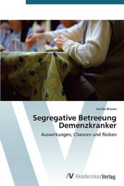 Cover for Jenifer Brown · Segregative Betreeung Demenzkranker: Auswirkungen, Chancen Und Risiken (Pocketbok) [German edition] (2012)