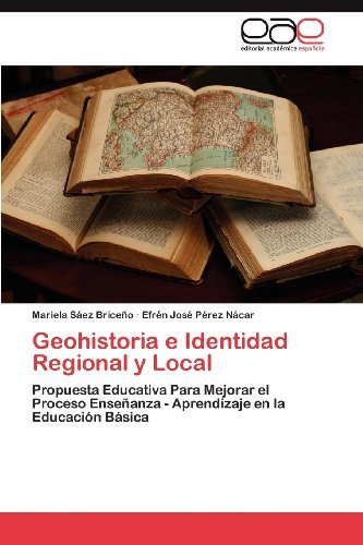 Cover for Efrén José Pérez Nácar · Geohistoria E Identidad Regional Y Local: Propuesta Educativa Para Mejorar El Proceso Enseñanza - Aprendizaje en La Educación Básica (Taschenbuch) [Spanish edition] (2012)