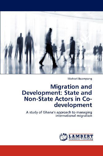 Migration and Development: State and Non-state Actors in Co-development: a Study of Ghana's Approach to Managing International Migration - Michael Boampong - Books - LAP LAMBERT Academic Publishing - 9783659167652 - July 2, 2012
