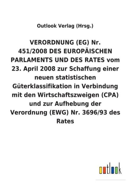 Cover for Outlook Verlag (Hrsg ) · VERORDNUNG (EG) Nr. 451/2008 DES EUROPAEISCHEN PARLAMENTS UND DES RATES vom 23. April 2008 zur Schaffung einer neuen statistischen Guterklassifikation in Verbindung mit den Wirtschaftszweigen (CPA) und zur Aufhebung der Verordnung (EWG) Nr. 3696/93 des Ra (Paperback Book) (2018)