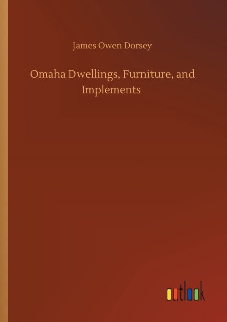 Omaha Dwellings, Furniture, and Implements - James Owen Dorsey - Livros - Outlook Verlag - 9783752312652 - 17 de julho de 2020