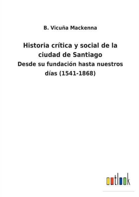 Cover for B Vicua MacKenna · Historia crtica y social de la ciudad de Santiago (Taschenbuch) (2022)