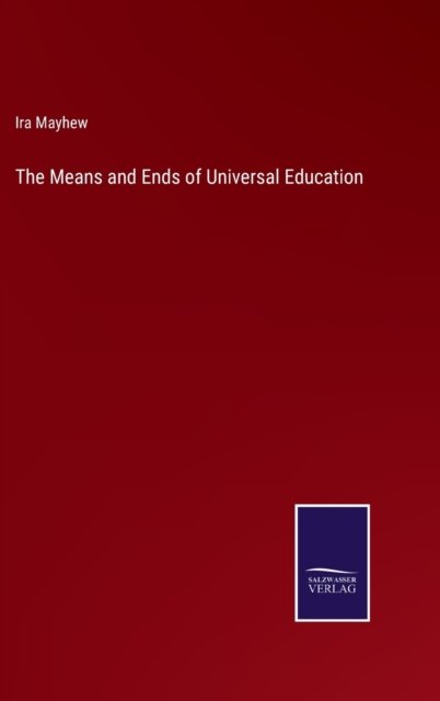 The Means and Ends of Universal Education - Ira Mayhew - Livros - Bod Third Party Titles - 9783752565652 - 12 de fevereiro de 2022