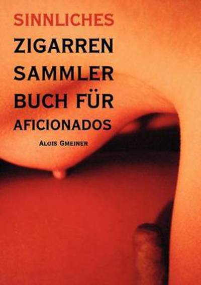 Cover for Alois Gmeiner · Sinnliches Zigarren Sammlerbuch fur Aficionados: Was schmeckt entscheiden Sie! (Pocketbok) (2011)